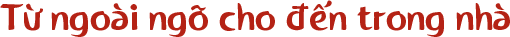 Từ ngoài ngõ cho đến trong nhà